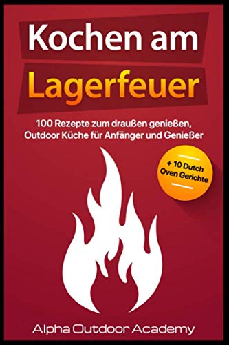 Kochen am Lagerfeuer: 100 Rezepte zum Draußen genießen, Outdoor Küche für Anfänger und Genießen + 10 Dutch Oven Gerichte book