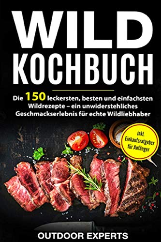 Wild Kochbuch: Die 150 leckersten, besten und einfachsten Wildrezepte – ein unwiderstehliches Geschmackserlebnis für echte Wildliebhaber | inkl. Einkaufsratgeber für Anfänger Cooking & Enjoying