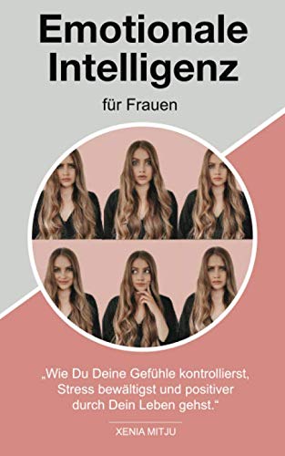 Emotionale Intelligenz für Frauen: „Wie Du Deine Gefühle kontrollierst, Stress bewältigst und positiver durch Dein Leben gehst.“ Lifestyle