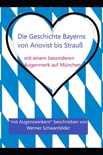 Die Geschichte Bayerns: von Ariovist bis Strauß; mit einem besonderen Augenmerk auf München Politics & History