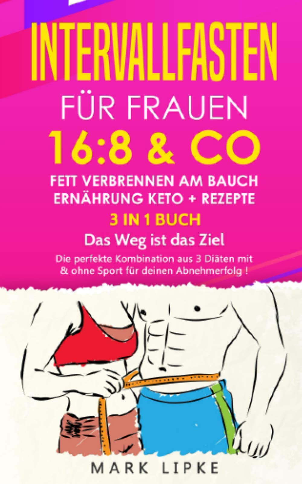 INTERVALLFASTEN FÜR FRAUEN 16:8 & CO/FETT VERBRENNEN AM BAUCH/ERNÄHRUNG KETO+REZEPTE *3IN1 BUCH* Das Weg ist das Ziel: Die perfekte Kombination aus 3 Diäten mit & ohne Sport für deinen Abnehmerfolg ! Health, Nutrition & Fitness