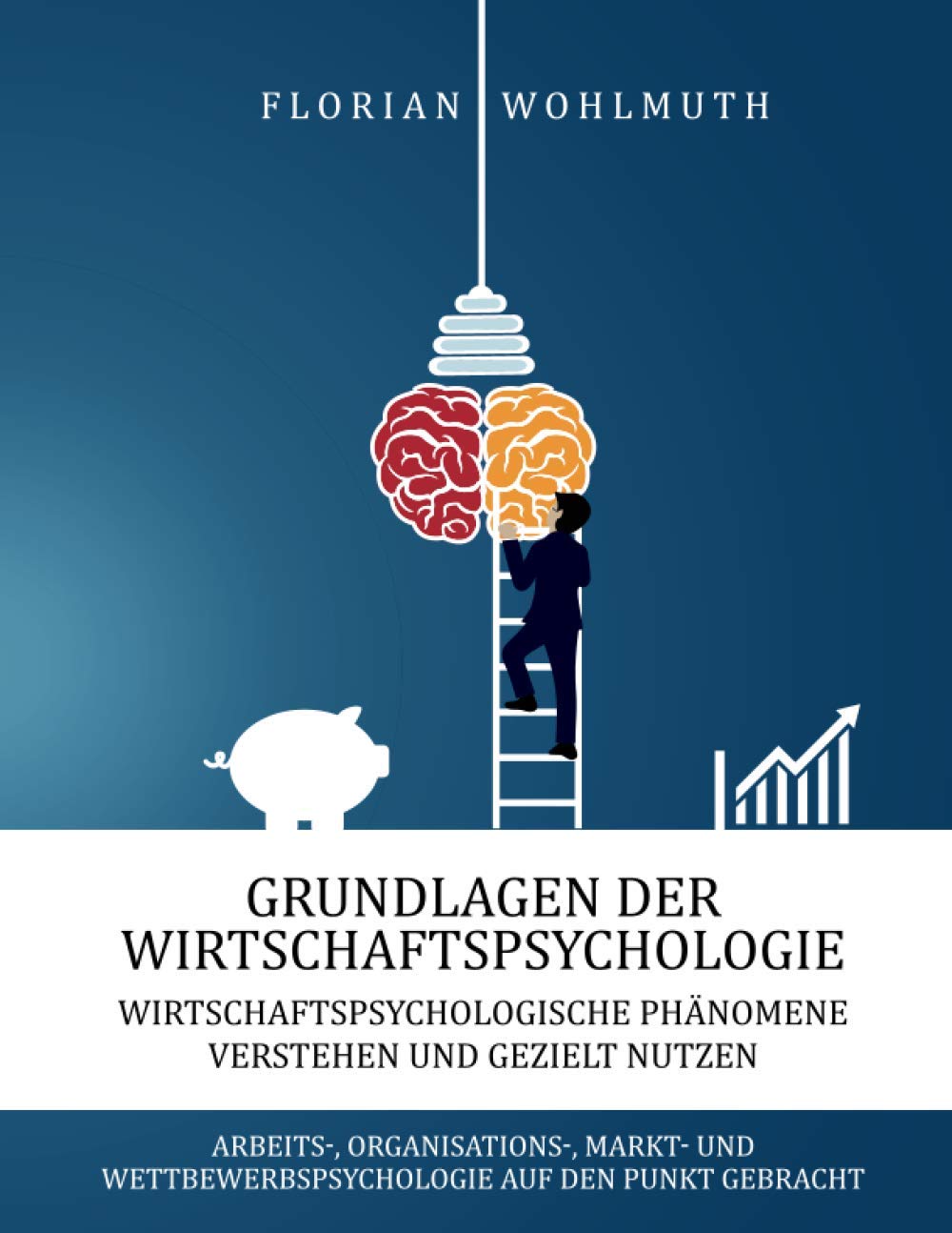 Grundlagen der Wirtschaftspsychologie: Wirtschaftspsychologische Phänomene verstehen und gezielt nutzen - Arbeits-, Organisations-, Markt- und Wettbewerbspsychologie auf den Punkt gebracht Business, Finance & Career