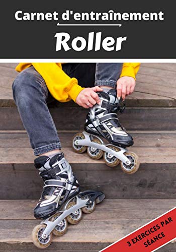 Carnet d’entraînement Roller: Planifier et suivi des séances de sport | Exercice et objectif d'entraînement pour progresser | Passion sportif : Roller | Idée cadeau | book