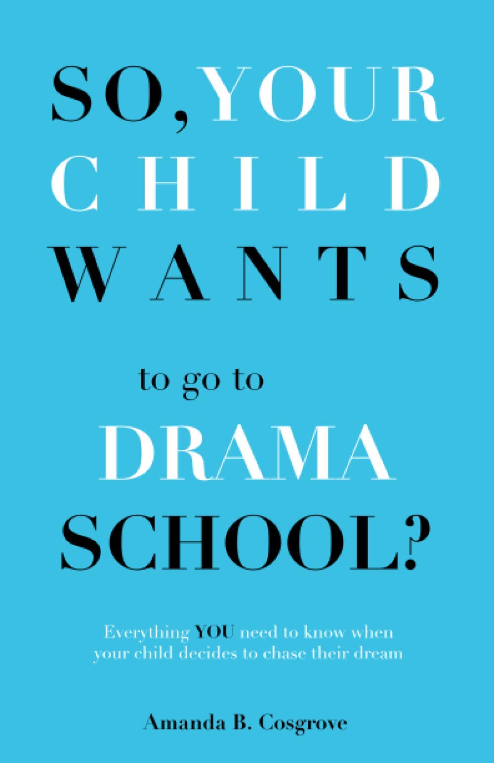 So, Your Child Wants to go to DRAMA SCHOOL?: Everything you need to know when your child decides to chase their dream Film, Art & Culture