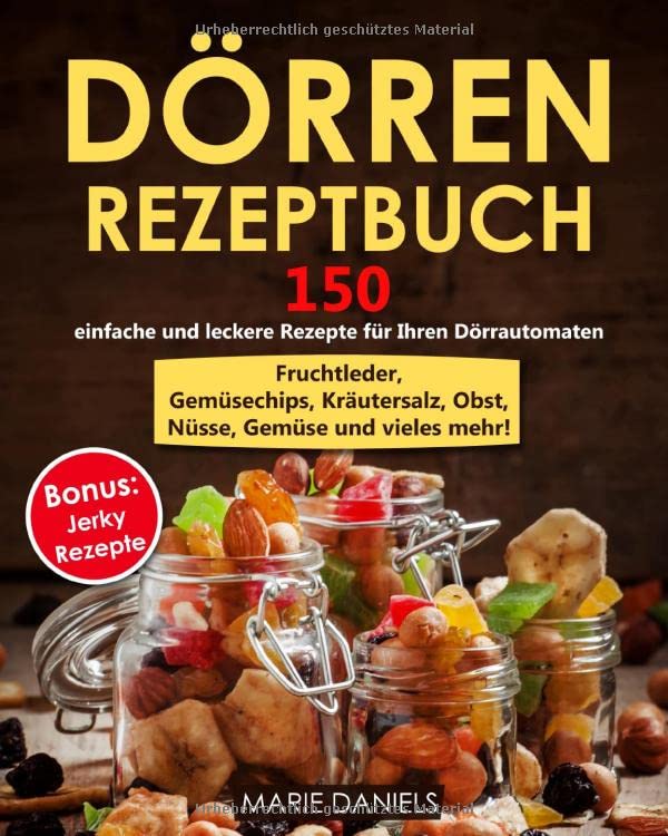 Dörren Rezeptbuch: 150 einfache und leckere Rezepte zum für Ihren Dörrautomaten. Fruchtleder, Gemüsechips, Kräutersalz, Obst, Nüsse, Gemüse und vieles mehr! Bonus: Jerky Rezepte! Health, Nutrition & Fitness