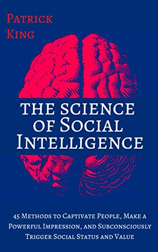The Science of Social Intelligence: 45 Methods to Captivate People, Make a Powerful Impression, and Subconsciously Trigger Social Status and Value (The Psychology of Social Dynamics) book