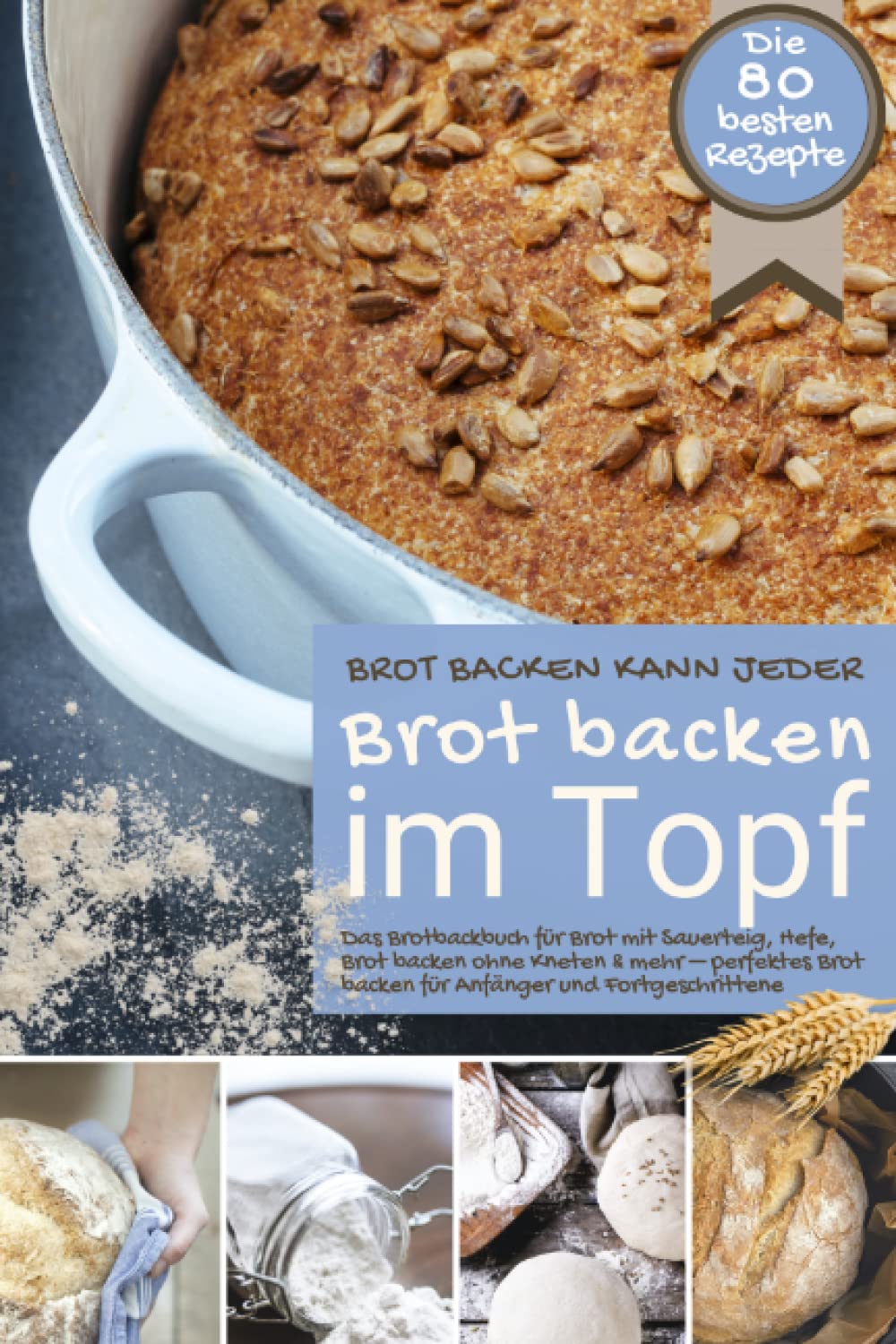Brot backen kann jeder BROT BACKEN IM TOPF: Das Brotbackbuch für Brot mit Sauerteig, Hefe, Brot backen ohne Kneten & mehr – perfektes Brot backen für ... (Backen - die besten Rezepte) Cooking & Enjoying
