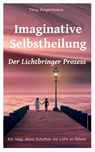 Imaginative Selbstheilung: Der Lichtbringer Prozess. Ein Weg deine Schatten ins Licht zu führen. Medicine