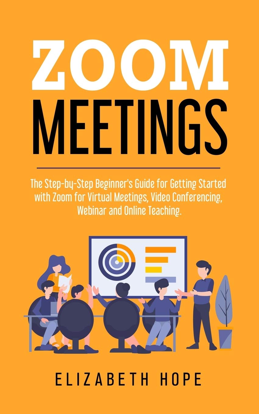 Zoom Meetings: The Step-by-Step Beginner's Guide for Getting Started with Zoom for Virtual Meetings, Video Conference, Webinar and Online Teaching. Computer Science