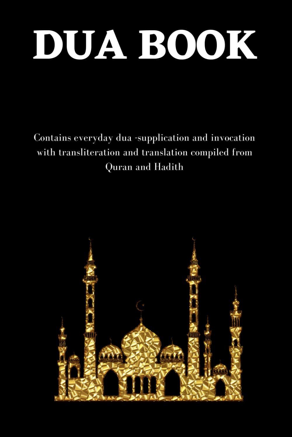 The dua book: Contains 100 everyday Dua- Supplication and Invocation for Muslims with transliteration and translation compiled from the both the Quran and Hadith Religion & Esotericism