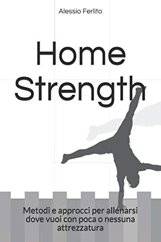 Home Strength: Metodi e approcci per allenarsi dove vuoi con poca o nessuna attrezzatura book