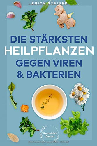 Die stärksten Heilpflanzen gegen Viren & Bakterien: Wie Sie das Immunsystem natürlich stärken, Viren & Bakterien keine Chance lassen und gesund bleiben Home & Household