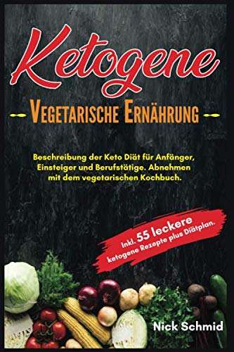 Ketogene Vegetarische Ernährung: Beschreibung der Keto Diät für Anfänger, Einsteiger und Berufstätige. Abnehmen mit dem vegetarischen Kochbuch. Inkl. 55 leckere ketogene Rezepte plus Diätplan. Novels & Short Stories