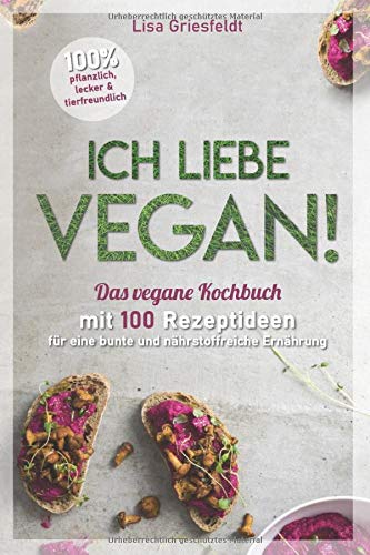 VEGAN KOCHBUCH: Ich liebe VEGAN! Das vegane Kochbuch mit 100 Rezeptideen für eine bunte und nährstoffreiche Ernährung: 100% pflanzlich, lecker und tierfreundlich. Leisure, Home & Garden