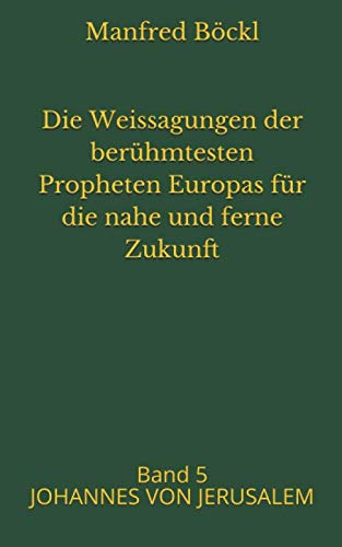 Die Weissagungen der berühmtesten Propheten Europas für die nahe und ferne Zukunft: Band 5 JOHANNES VON JERUSALEM book