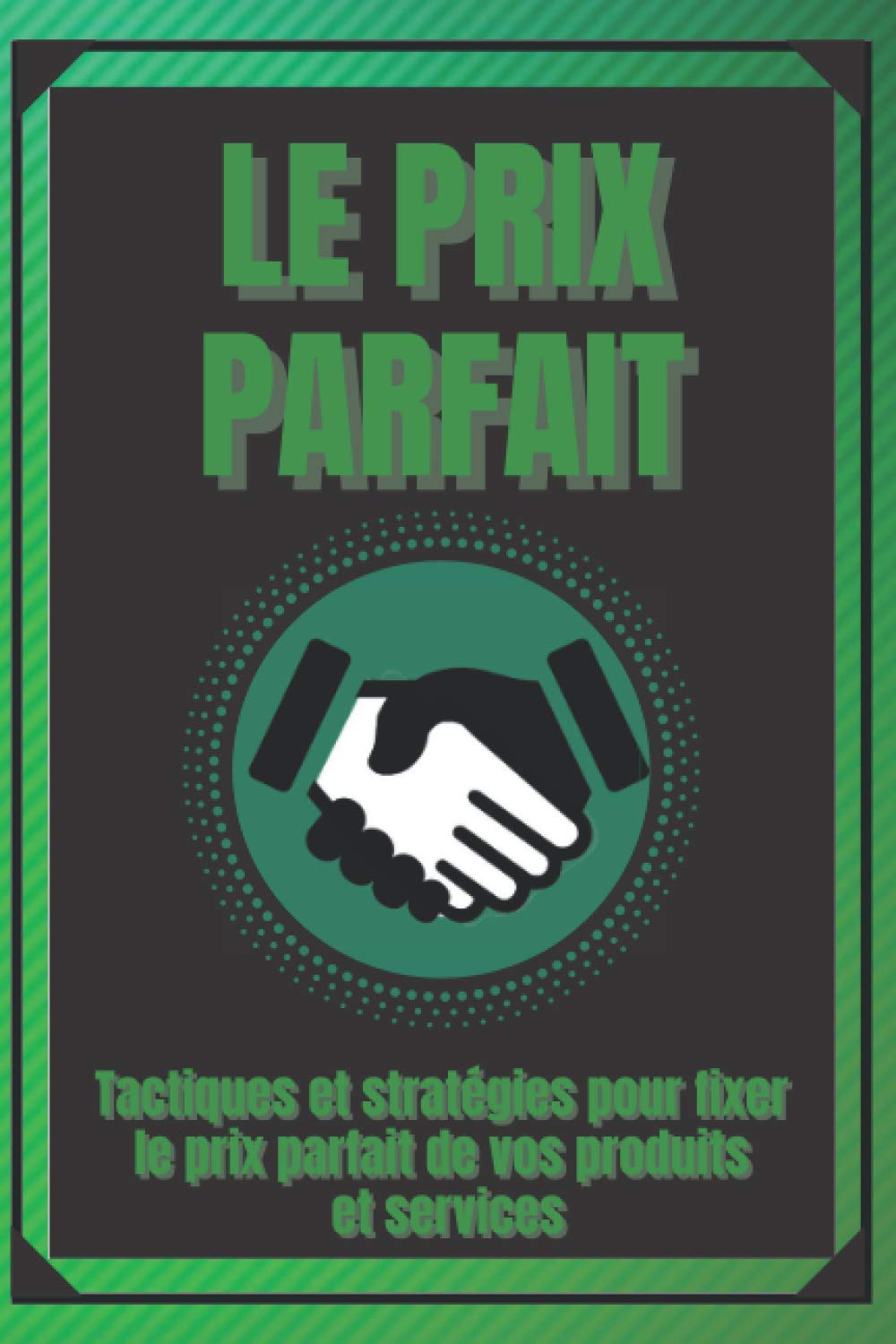 LE PRIX PARFAIT: Tactiques et stratégies pour fixer le prix parfait de vos produits et services ! Business, Finance & Career