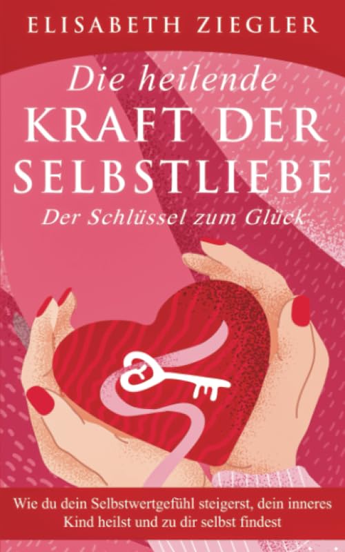 Die heilende Kraft der Selbstliebe - Der Schlüssel zum Glück: Wie du dein Selbstwertgefühl steigerst, dein inneres Kind heilst und zu dir selbst findest Health, Nutrition & Fitness