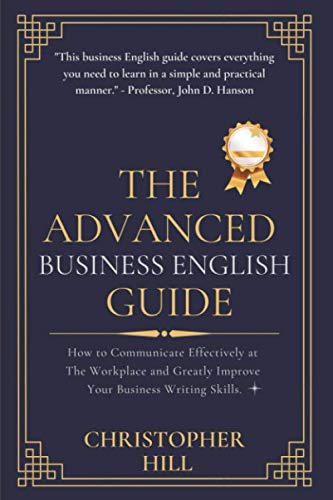 The Advanced Business English Guide: How to Communicate Effectively at The Workplace and Greatly Improve Your Business Writing Skills book