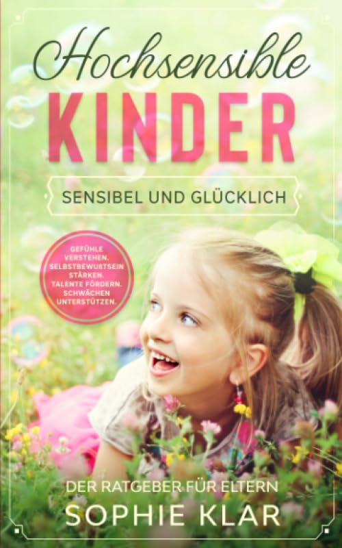 Hochsensible Kinder: Sensibel und glücklich. Der Ratgeber für Eltern. Gefühle verstehen. Selbstbewußtsein stärken. Talente fördern. Schwächen unterstützen. (Hochsensibel Kinder, Band 1) Parents & Children