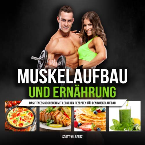 Muskelaufbau und Ernährung: Das Fitness Kochbuch mit leckeren Rezepten für den Muskelaufbau Lifestyle