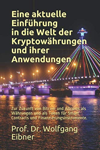 Eine aktuelle Einführung in die Welt der Kryptowährungen und ihrer Anwendungen.: Zur Zukunft von Bitcoin und Altcoins als Währungen und als Token für Smart Contracts und Finanzierungsinstrumente. Business, Finance & Career