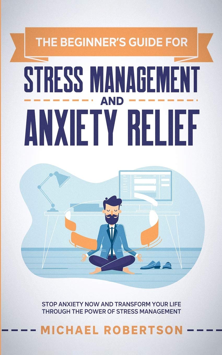 The Beginner’s Guide for Stress Management and Anxiety Relief: Stop Anxiety Now and Transform Your Life Through the Power of Stress Management Health, Nutrition & Fitness