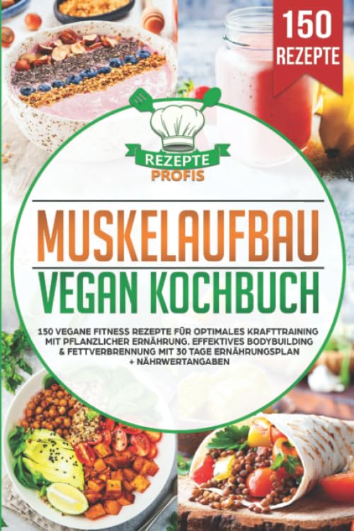 Muskelaufbau Vegan Kochbuch: 150 vegane Fitness Rezepte für optimales Krafttraining mit pflanzlicher Ernährung. Effektives Bodybuilding & Fettverbrennung mit 30 Tage Ernährungsplan + Nährwertangaben Business, Finance & Career