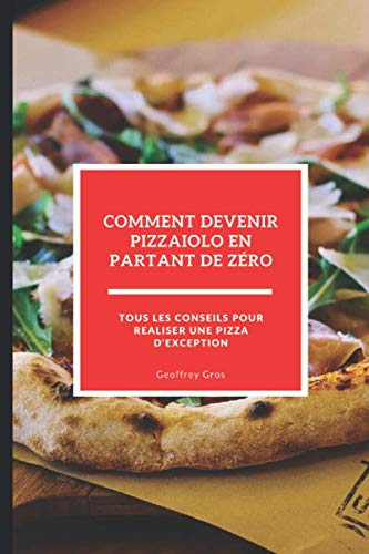 Comment devenir pizzaiolo en partant de zéro: Tous les conseils pour réaliser une pizza d'exception Business, Finance & Career