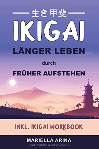 Ikigai. Länger Leben durch früher Aufstehen: Der Einstieg in die Geheimnisse japanischer Lebenskunst um dein persönliches Ikigai zu finden und ein langes, glückliches Leben zu führen. Inkl. Workbook Business, Finance & Career