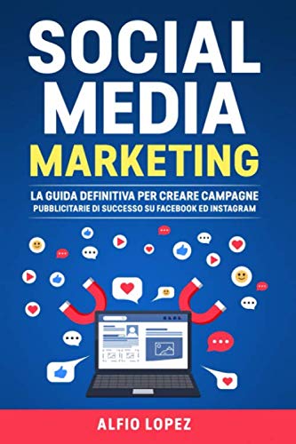 Social Media Marketing: La Guida Definitiva per Creare Campagne Pubblicitarie di Successo su Facebook ed Instagram Business, Finance & Career