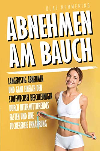 Abnehmen am Bauch: Langfristig abnehmen und ganz einfach den Stoffwechsel beschleunigen durch Intermittierendes Fasten und eine zuckerfreie Ernährung Health, Nutrition & Fitness