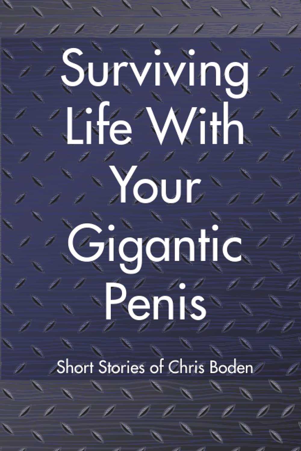 Surviving Life With Your Gigantic Penis: Short Stories of Christopher Boden Essays & Short Stories
