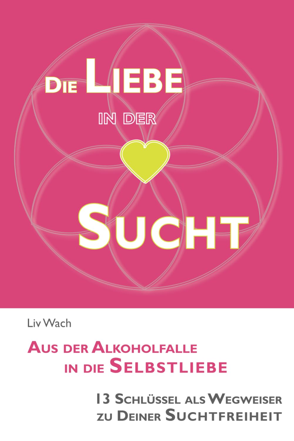 Die Liebe in der Sucht: Aus der Alkoholfalle in die Selbstliebe - 13 Schlüssel als Wegweiser zu Deiner Suchtfreiheit Health, Nutrition & Fitness