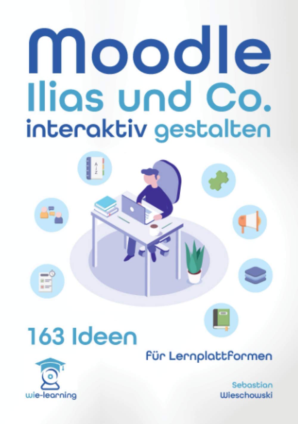 Lernplattform interaktiv gestalten. 163 Ideen für Moodle, Ilias und Co. (wie-learning, Band 6) Learning & Reference
