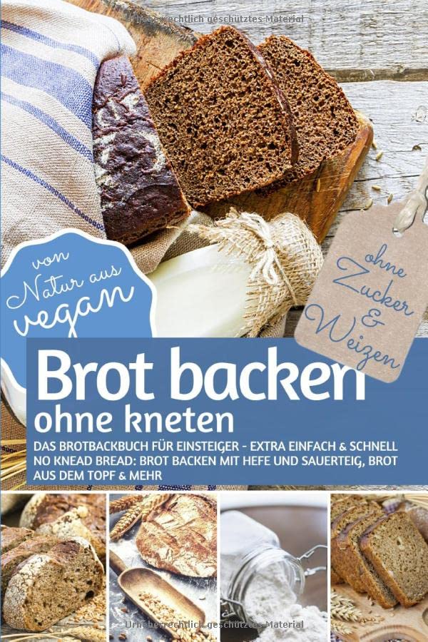 Brot backen ohne kneten - Das Brotbackbuch für Einsteiger - Ohne Zucker und Weizen: Extra einfach & schnell: No Knead Bread – Brot backen mit Hefe und ... (REZEPTBUCH BACKEN OHNE ZUCKER, Band 18) Cooking & Enjoying