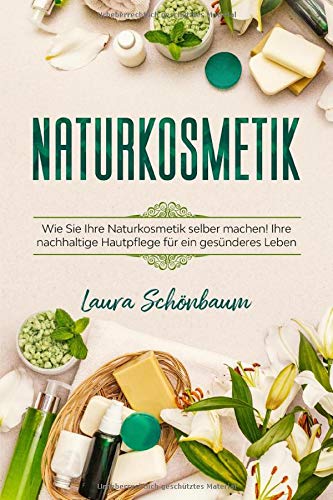 Naturkosmetik: WIE SIE IHRE NATURKOSMETIK SELBER MACHEN! IHRE NACHHALTIGE HAUTPFLEGE FÜR EIN GESÜNDERES LEBEN Mathematics