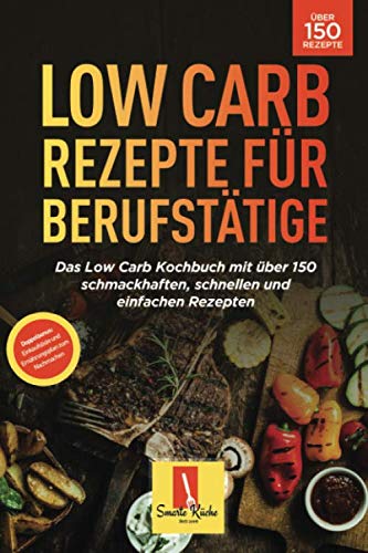 Low Carb für Berufstätige: Das Low Carb Kochbuch mit über 150 schmackhaften, schnellen und einfachen Rezepten! (Inl. Einkaufsliste und Ernährungsplan zum Nachmachen) Cooking & Enjoying