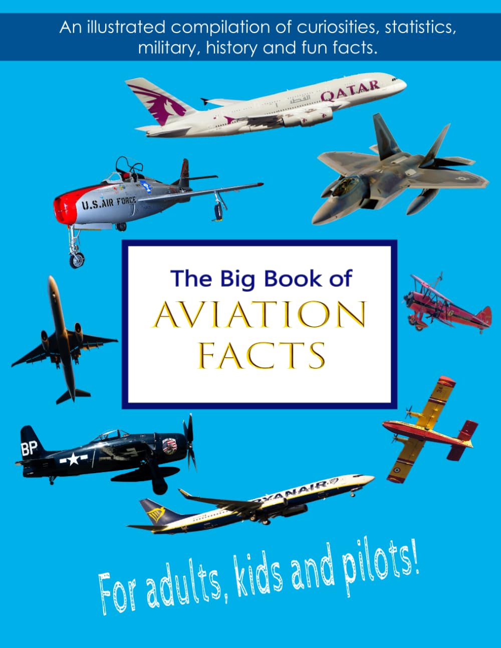 The Big Book of Aviation Facts: An illustrated compilation of curiosities, statistics, military, history and fun facts. For adults, kids and pilots! Leisure, Home & Garden