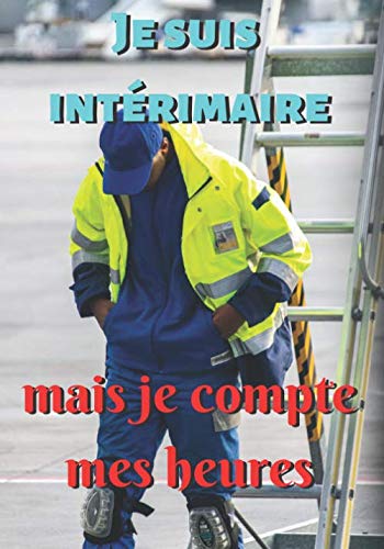 Je suis intérimaire mais je compte mes heures: Carnet pré-rempli pour la gestion des heures d'un travailleur intérimaire - Contient 103 pages et ... Très pratique pour bien contrôler ses heures. book