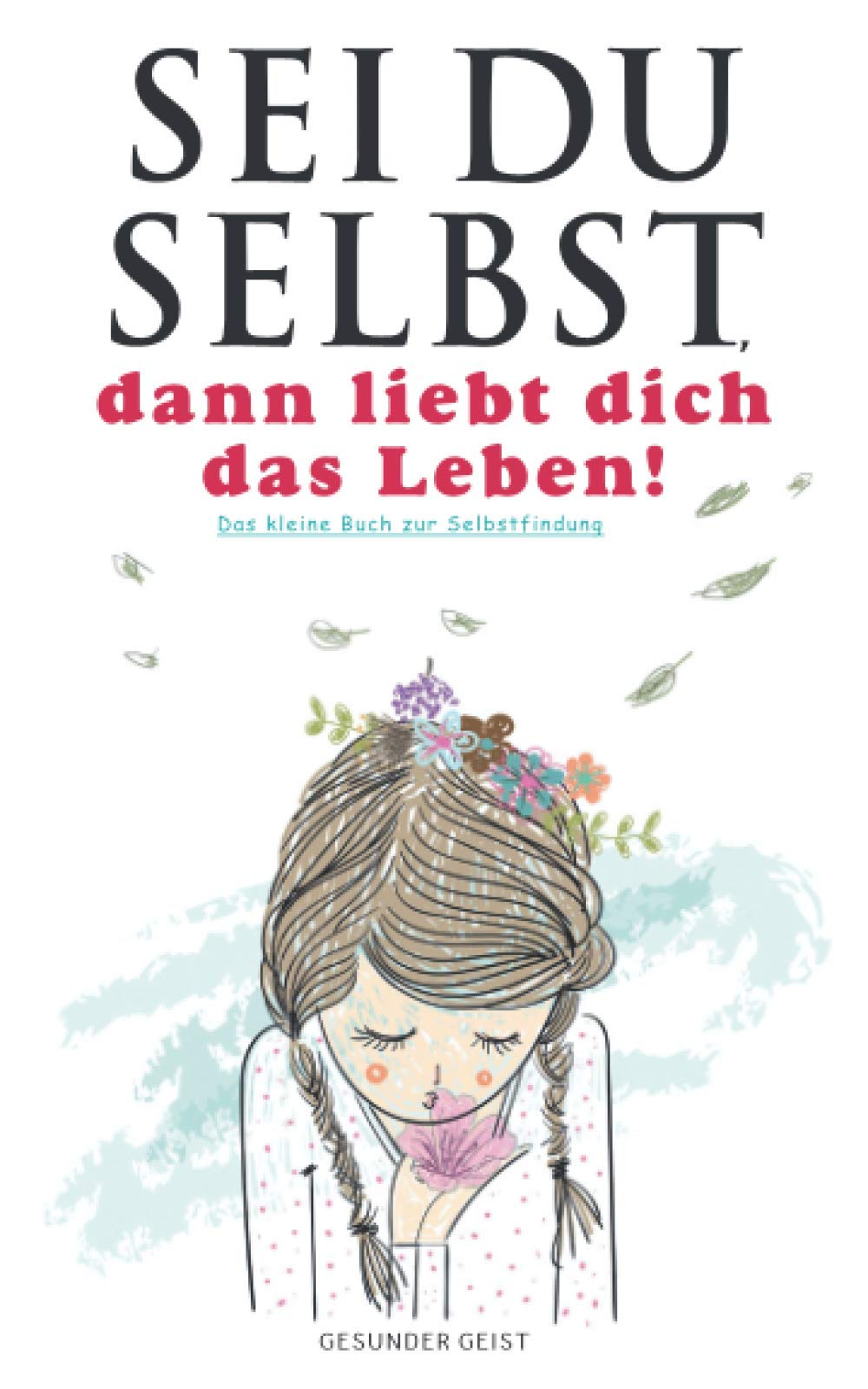 Sei du selbst, dann liebt dich das Leben!: Das kleine Buch zur Selbstfindung. Lifestyle
