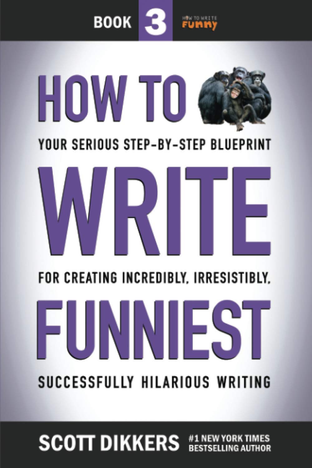 How to Write Funniest: Book Three of Your Serious Step-by-Step Blueprint for Creating Incredibly, Irresistibly, Successfully Hilarious Writing (How to Write Funny, Band 3) Humour & Satire
