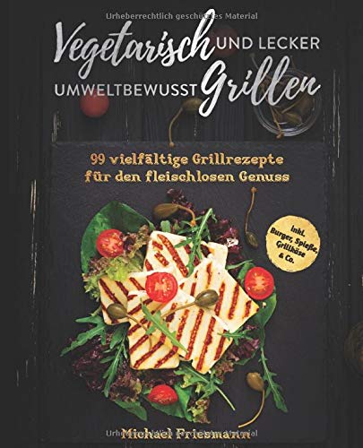 Vegetarisch Grillen: Umweltbewusst und lecker - 99 vielfältige Grillrezepte für den fleischlosen Genuss inkl. Burger, Spieße, Grillkäse & Co. Books