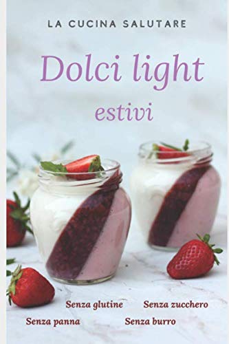 Dolci light estivi: Ricette per dolci freschi e gustosi senza zucchero, glutine, burro, panna book