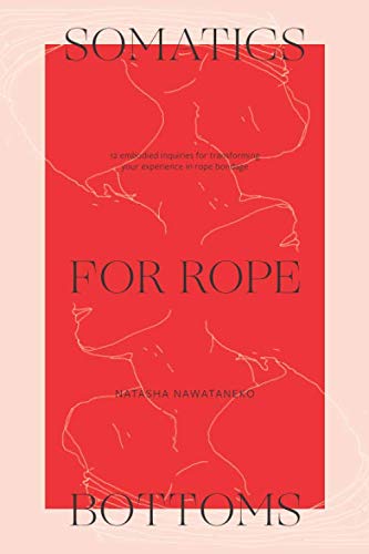Somatics for Rope Bottoms: 12 embodied inquiries for transforming your experience in rope bondage Partnership & Love