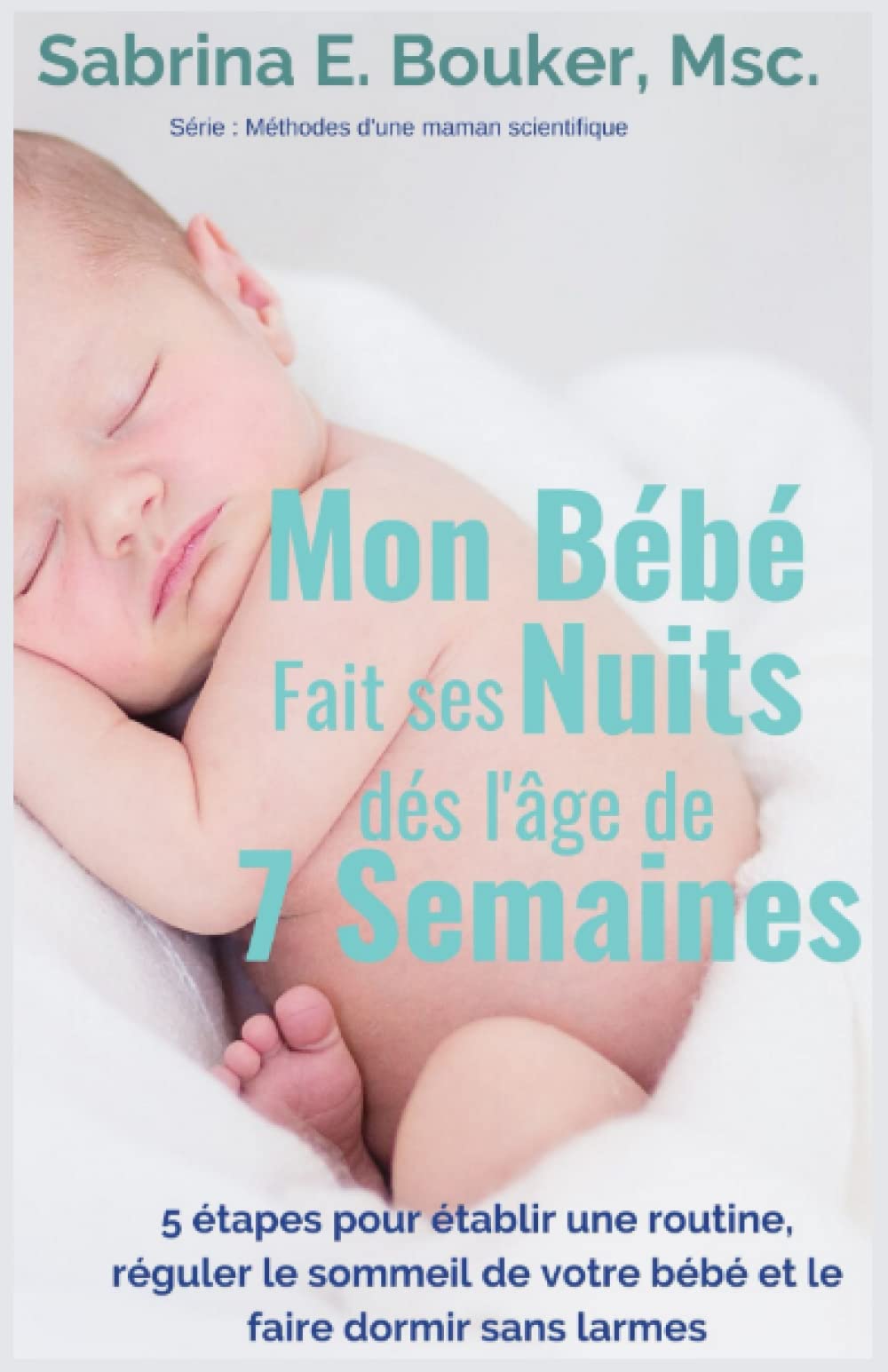 Mon Bébé fait ses nuits dès l'âge de 7 semaines: 5 étapes pour établir une routine, réguler le sommeil de votre bébé et le faire dormir sans larmes (Méthodes d'une maman scientifique, Band 1) Parents & Children