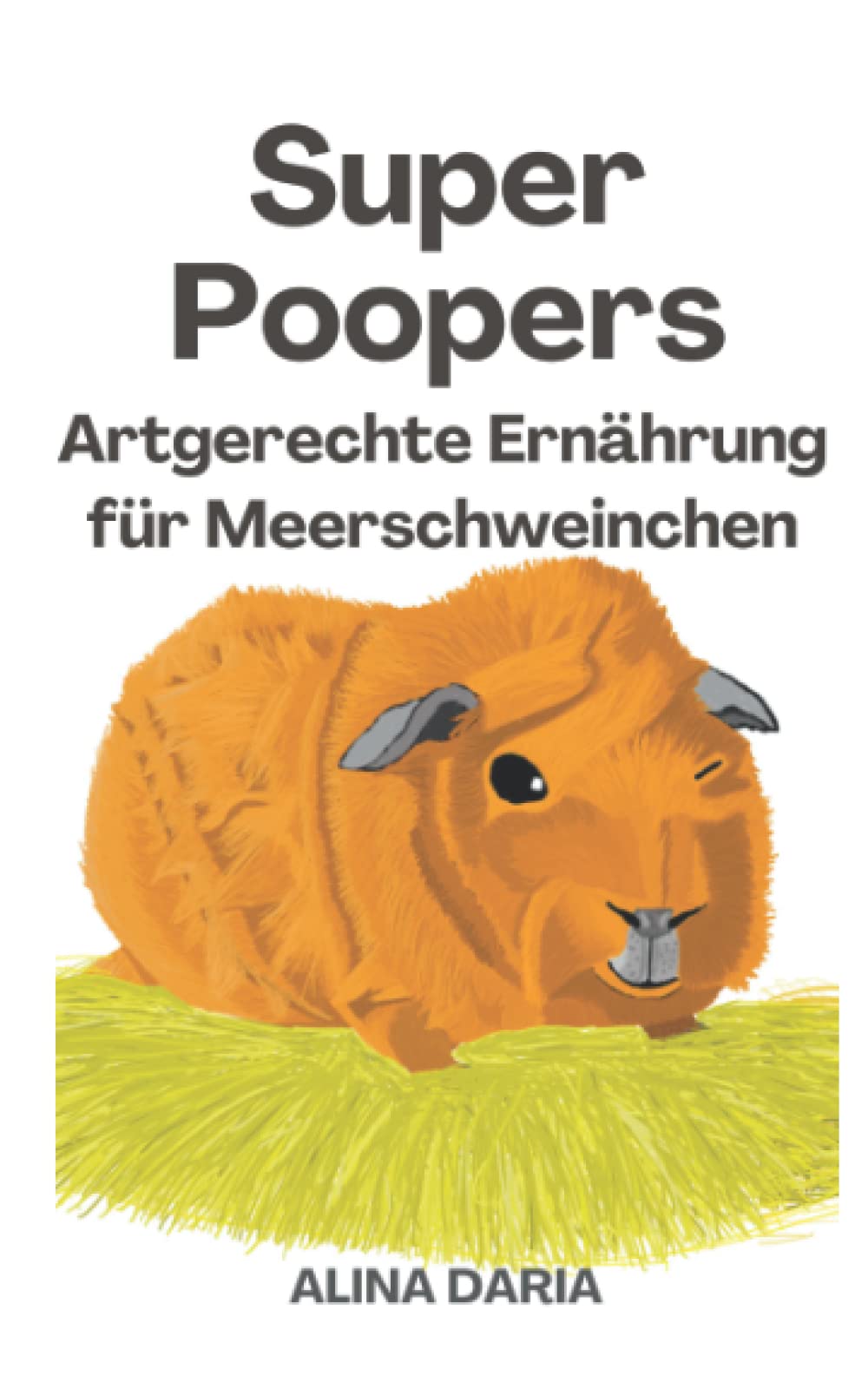 Super Poopers – Artgerechte Ernährung für Meerschweinchen: Ein Ratgeber zum angemessenen Meerschweinchenfutter und zur Reduzierung deiner Kosten ... Haltung von Meerschweinchen, Band 2) Pets