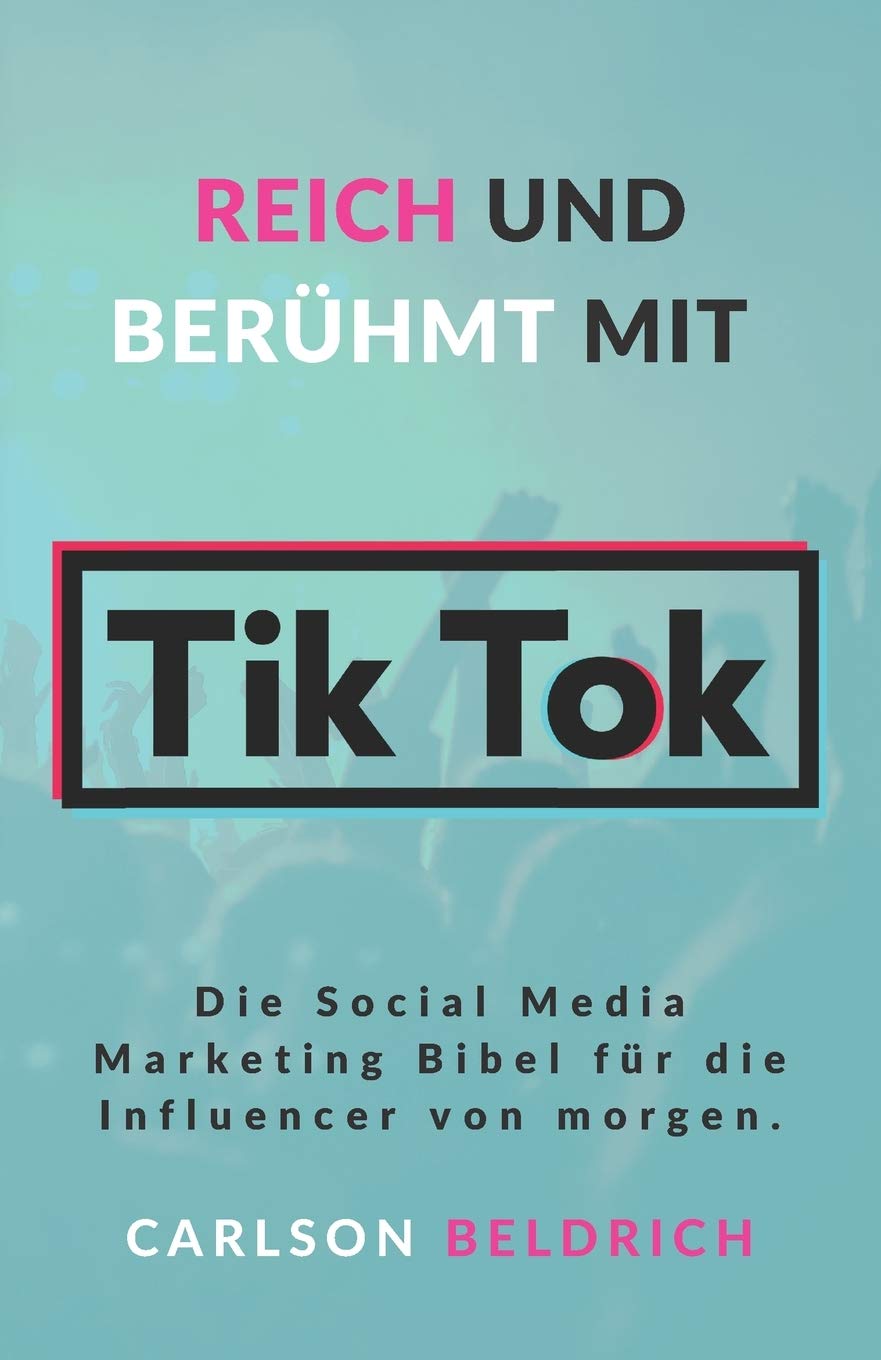 Reich und Berühmt mit Tik Tok: Die Social Media Marketing Bibel für die Influencer von morgen. Business, Finance & Career