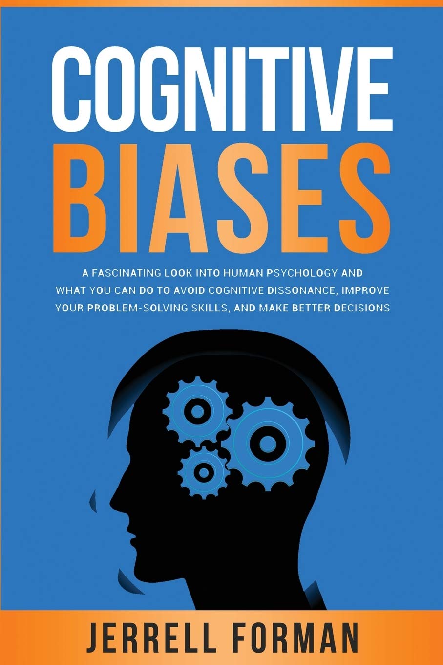 Cognitive Biases: A Fascinating Look into Human Psychology and What You Can Do to Avoid Cognitive Dissonance, Improve Your Problem-Solving Skills, and Make Better Decisions Psychology