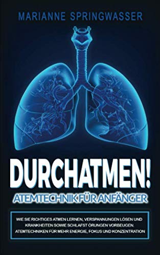 DURCHATMEN! Atemtechniken für Anfänger: Wie Sie richtiges Atmen lernen, Verspannungen lösen und Krankheiten sowie Schlafstörungen vorbeugen. Atemtechniken für mehr Energie, Fokus und Konzentration book