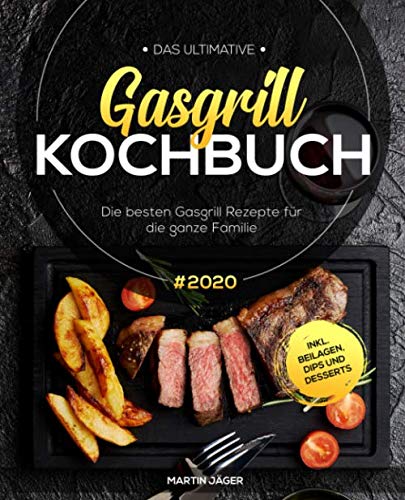 Das ultimative Gasgrill Kochbuch: Die besten Gasgrill Rezepte #2020 für die ganze Familie inkl. Beilagen, Dips und Desserts Cooking & Enjoying